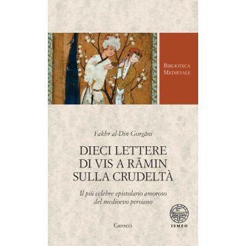 Dieci lettere di Vis a Râmin sulla crudeltà. Il più celebre epistolario amoroso del medioevo persiano