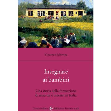 Insegnare ai bambini. Una storia della formazione di maestre e maestri in Italia