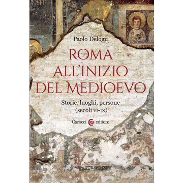 Roma all'inizio del Medioevo. Storie, luoghi, persone (secoli VI-IX)
