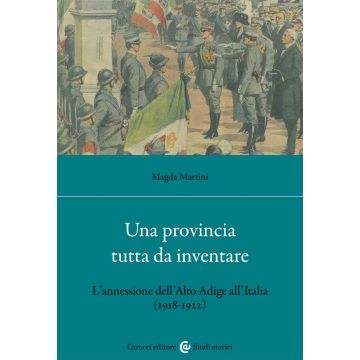 Una provincia tutta da inventare. L'annessione dell'Alto Adige all'Italia (1918-1922)