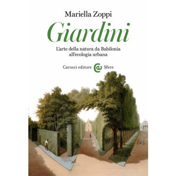 Giardini. L'arte della natura da Babilonia all'ecologia urbana