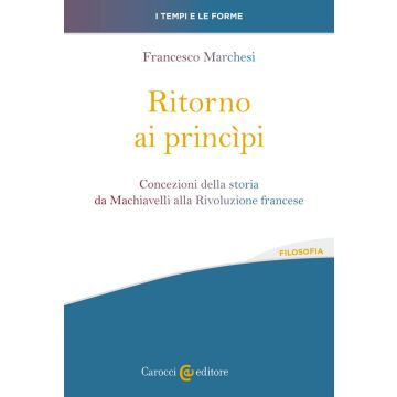 Ritorno ai princìpi. Concezioni della storia da Machiavelli alla Rivoluzione francese