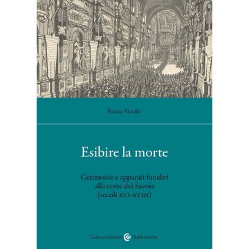 Esibire la morte. Cerimonie e apparati funebri alla corte dei Savoia (secoli XVI-XVIII)
