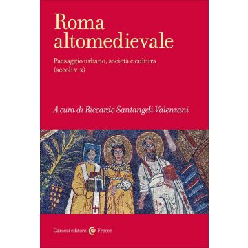 Roma altomedievale. Paesaggio urbano, società e cultura (secoli V-X)