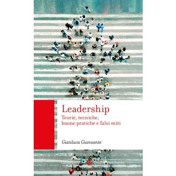 Leadership. Teorie, tecniche, buone pratiche e falsi miti