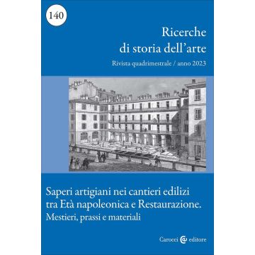 Ricerche di storia dell'arte (2023). Vol. 140: Saperi artigiani nei cantieri edilizi tra Età napoleonica e Restaurazione. Mestieri, prassi e materiali