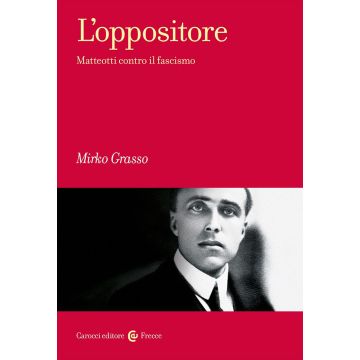 L'oppositore. Matteotti contro il fascismo