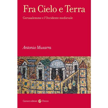 Fra Cielo e Terra. Gerusalemme e l'Occidente medievale