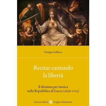 Recitar cantando la libertà. Il dramma per musica nella Repubblica di Lucca (1636-1705)