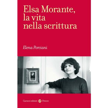 Elsa Morante, la vita nella scrittura (Porciani Elena - Il Mulino)