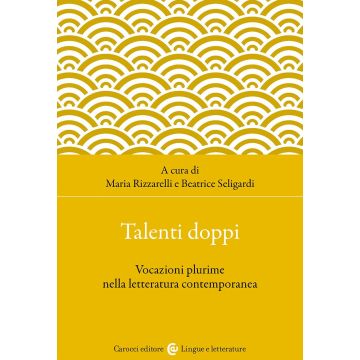 Talenti doppi. Vocazioni plurime nella letteratura contemporanea