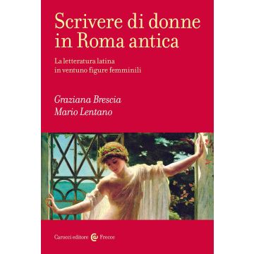 Scrivere di donne in Roma antica. La letteratura latina in ventuno figure femminili