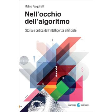 Nell'occhio dell'algoritmo. Storia e critica dell'intelligenza artificiale (Pasquinelli Matteo - Carocci)