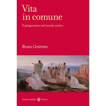 Vita in comune. Il pitagorismo nel mondo antico (Centrone Bruno - Carocci)