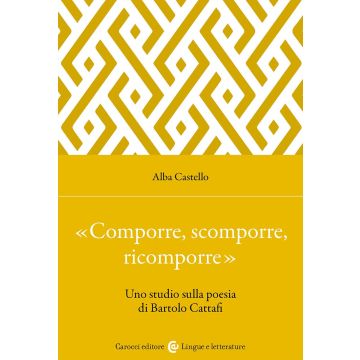 «Comporre, scomporre, ricomporre». Uno studio sulla poesia di Bartolo Cattafi (Castello Alba - Carocci)