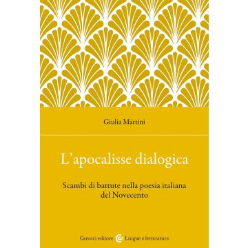 L'apocalisse dialogica. Scambi di battute nella poesia italiana del Novecento (Martini Giulia - Carocci)
