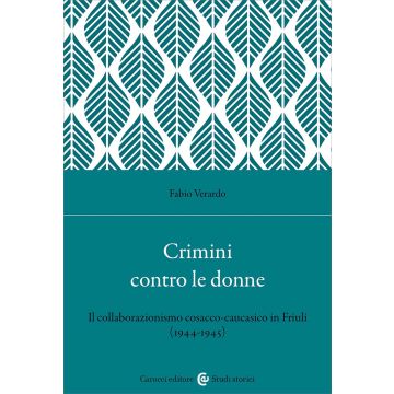 Crimini contro le donne. Il collaborazionismo cosacco-caucasico in Friuli (1944-45) (Verardo Fabio - Carocci)