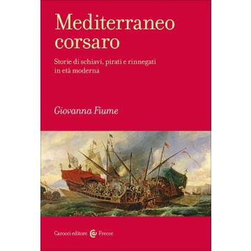 Mediterraneo corsaro. Storie di schiavi, pirati e rinnegati in età moderna