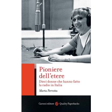Pioniere dell'etere. Dieci donne che hanno fatto la radio in Italia (Perrotta Marta - Carocci)