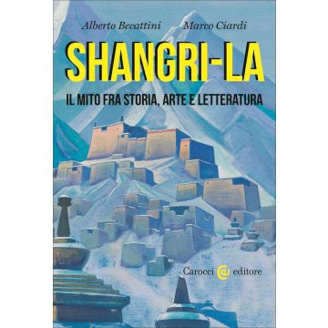 Shangri-La. Il mito tra storia, arte e letteratura (Ciardi Marco; Becattini Alberto - Carocci