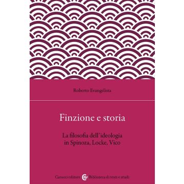 Finzione e storia. La filosofia dell'ideologia in Spinoza, Locke, Vico (Evangelista Roberto - Carocci)