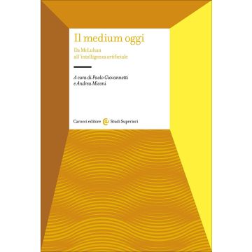 Il medium oggi. Da MacLuhan all'intelligenza artificiale (Giovannetti Paolo; Miconi Andrea - Carocci)