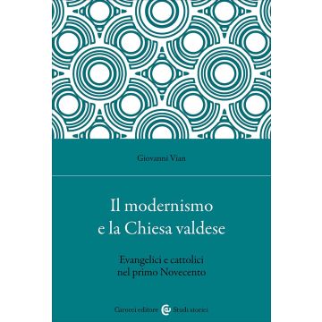 Il modernismo e la Chiesa valdese. Evangelici e cattolici nel primo Novecento (Vian Giovanni - Carocci)
