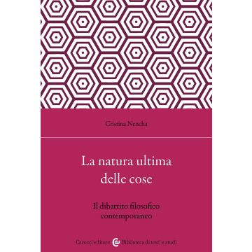 La natura ultima delle cose. Il dibattito filosofico contemporaneo (Nencha Cristina - Carocci)