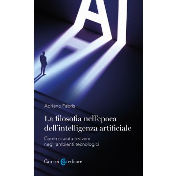 La filosofia nell'epoca dell'intelligenza artificiale. Come ci aiuta a vivere in ambienti tecnologici