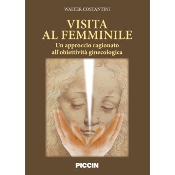 Visita al femminile. Un approccio ragionato all'obiettivtà ginecologica  Costantini Walter  Piccin Editore  9788829927708