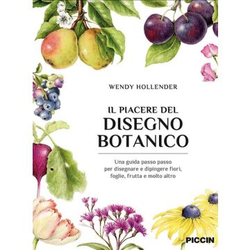 Il piacere del disegno botanico. Una guida passo passo per disegnare e dipingere fiori, foglie, frutta e molto altro