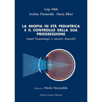 La miopia in età pediatrica e il controllo della sua progressione. Aspetti fisiopatologici e soluzioni disponibili [Mele Luigi;Piantanida Andrea;Bifani Mario - Fabiano Editore]