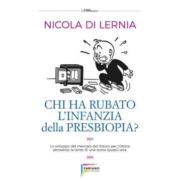 Chi ha rubato l'infanzia della presbiopia? Lo sviluppo del mercato del futuro per l'ottica attraverso la lente di una storia (quasi) vera (Di Lernia Nicola - Fabiano)