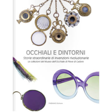 Occhiali e dintorni. Storie straordinarie di invenzioni rivoluzionarie. Le collezioni del Museo dell'Occhiale di Pieve di Cadore (Albarello Alessandra;Pistoletto Michelangelo - Fabiano)