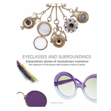 Eyeglass and surroundings. Extraordinary stories of revolutionary inventions. The collections of the Museo dell'Occhiale in Pieve di Cadore (Albarello Alessandra; Pistoletto Michelangelo - Fabiano)
