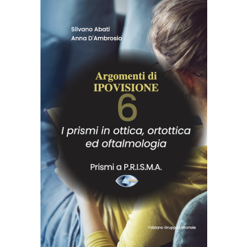 Argomenti di ipovisione. Vol. 6: I prismi in ottica, ortottica ed oftalmologia (Abati Silvano; D'Ambrosio Anna - Fabiano)