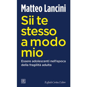 Sii te stesso a modo mio. Essere adolescenti nell'epoca della fragilità adulta