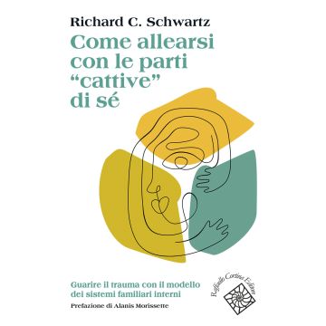 Come allearsi con le parti «cattive» di sé. Guarire il trauma con il modello dei sistemi familiari interni