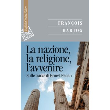 La nazione, la religione, l'avvenire. Sulle tracce di Ernest Renan (Hartog François; Mores F. - Raffaello Cortina)