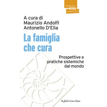 La famiglia che cura. Prospettive e pratiche sistemiche dal mondo (Andolfi Maurizio; D'Elia Antonello - Raffaello Cortina)