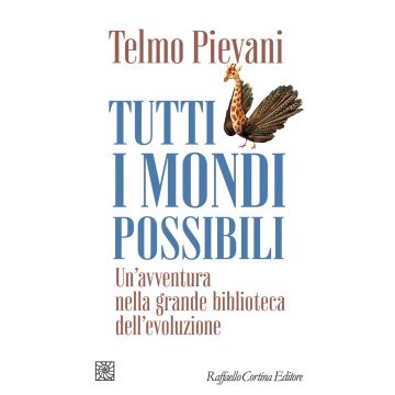 Tutti i mondi possibili. Un'avventura nella grande biblioteca dell'evoluzione (Pievani Telmo - Raffaello Cortina)