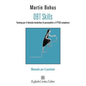 DBT Skills. Training per il disturbo borderline di personalità e il PTSD complesso. Manuale per il paziente. Con schede scaricabili online (Bohus Martin - Raffaello Cortina)