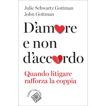 D'amore e non d'accordo. Quando litigare rafforza la coppia (Schwartz Gottman Julie; Gottman John - Raffaello Cortina)