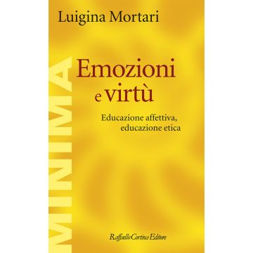 Emozioni e virtù. Educazione affettiva, educazione etica (Mortari Luigina - Raffaello Cortina)