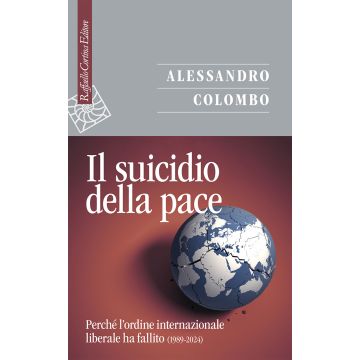 Il suicidio della pace. Perché l'ordine internazionale liberale ha fallito (1989-2024) (Colombo Alessandro - Raffaello Cortina)