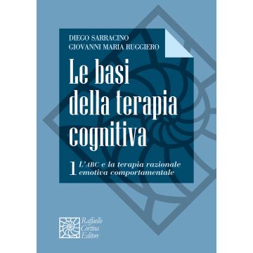 Le basi della terapia cognitiva. Vol. 1: L' ABC e la terapia razionale emotiva comportamentale (Sarracino Diego; Ruggiero Giovanni Maria - Raffaello Cortina)