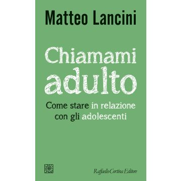 Chiamami adulto. Come stare in relazione con gli adolescenti (Lancini Matteo - Raffaello Cortina)
