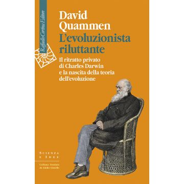 L'evoluzionista riluttante. Il ritratto privato di Charles Darwin e la nascita della teoria dell'evoluzione (Quammen David - Raffaello Cortina)