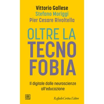 Oltre la tecnofobia. Il digitale dalle neuroscienze all'educazione (Gallese Vittorio; Moriggi Stefano; Rivoltella Pier Cesare - Raffaello Cortina)