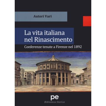 La vita italiana nel Rinascimento. Conferenze tenute a Firenze nel 1892